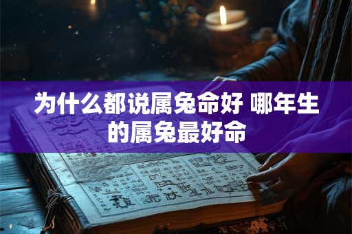 为什么都说属兔命好 哪年生的属兔最好命