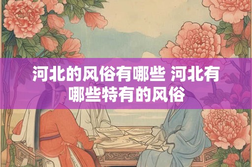 河北的风俗有哪些 河北有哪些特有的风俗