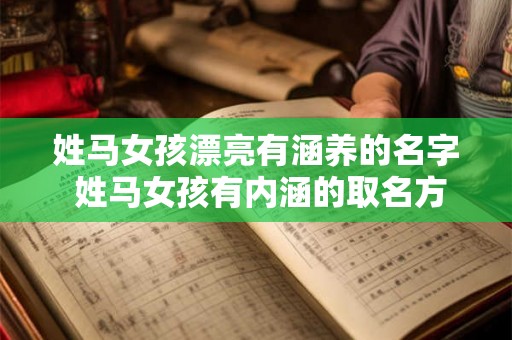 姓马女孩漂亮有涵养的名字 姓马女孩有内涵的取名方式