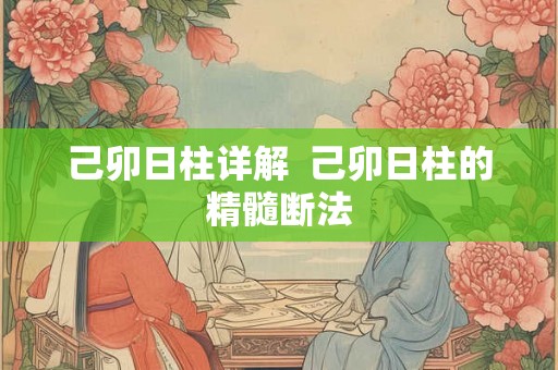 己卯日柱详解  己卯日柱的精髓断法