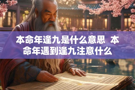 本命年逢九是什么意思 本命年遇到逢九注意什么 本命年逢九是什么意思 本命年遇到逢九注意什么