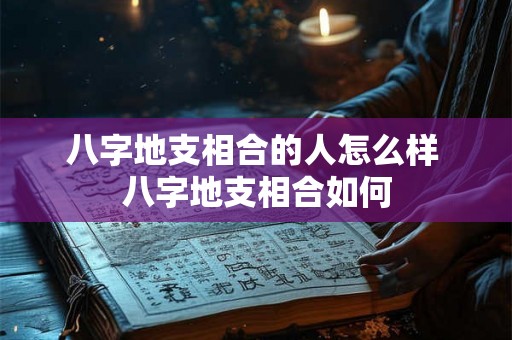 八字地支相合的人怎么样 八字地支相合如何