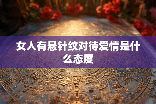 女人有悬针纹对待爱情是什么态度 女人有悬针纹对待爱情是什么态度