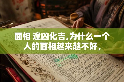 面相 逢凶化吉,为什么一个人的面相越来越不好，