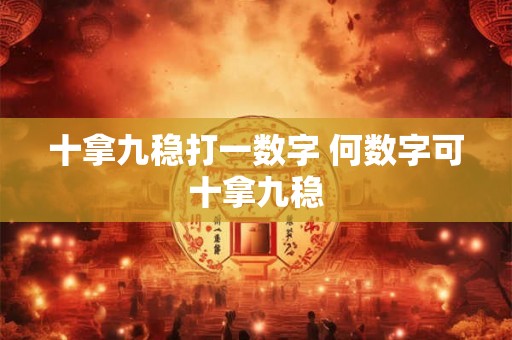 十拿九稳打一数字 何数字可十拿九稳