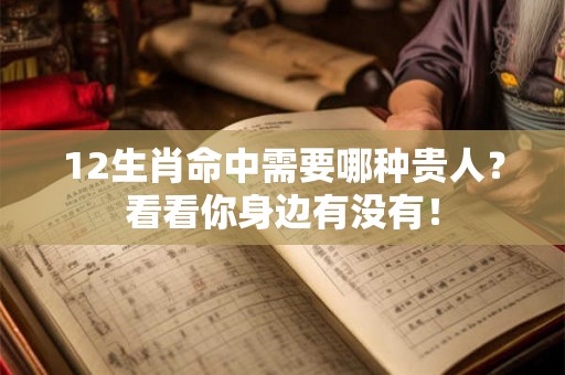 12生肖命中需要哪种贵人？看看你身边有没有！