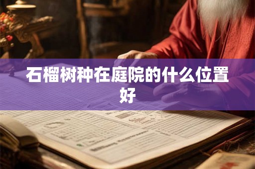 石榴树种在庭院的什么位置好 石榴树种在庭院的什么位置好