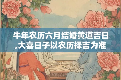 牛年农历六月结婚黄道吉日,大喜日子以农历择吉为准