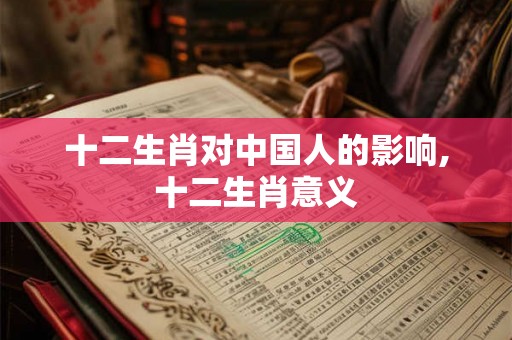 十二生肖对中国人的影响,十二生肖意义