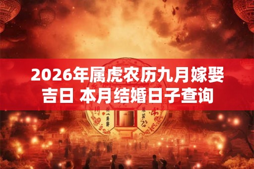 2026年属虎农历九月嫁娶吉日 本月结婚日子查询