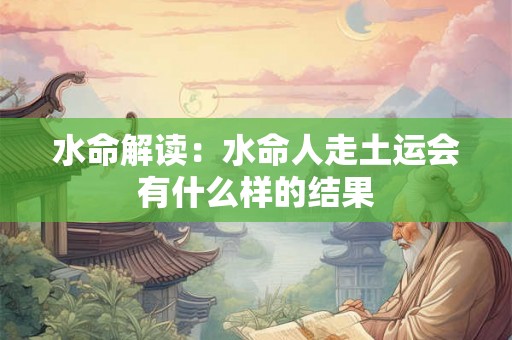 水命解读：水命人走土运会有什么样的结果