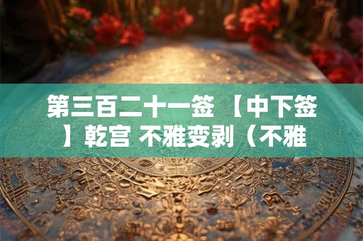 第三百二十一签 【中下签】乾宫 不雅变剥（不雅