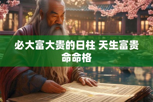 必大富大贵的日柱 天生富贵命命格