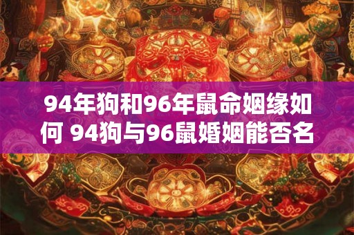 94年狗和96年鼠命姻缘如何 94狗与96鼠婚姻能否名配