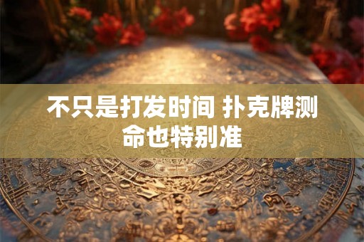 不只是打发时间 扑克牌测命也特别准 不只是打发时间 扑克牌测命也特别准
