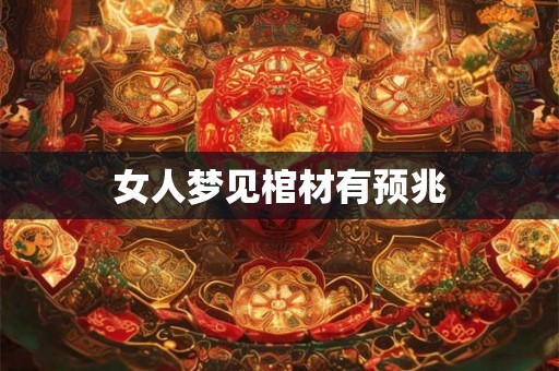 女人梦见棺材有预兆 女人梦见棺材有预兆
