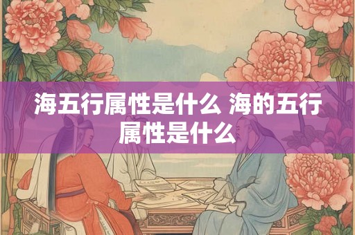 海五行属性是什么 海的五行属性是什么