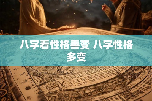 八字看性格善变 八字性格多变