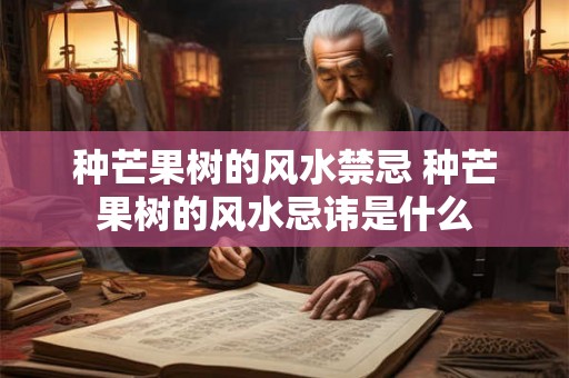 种芒果树的风水禁忌 种芒果树的风水忌讳是什么
