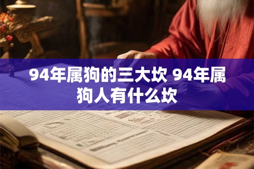 94年属狗的三大坎 94年属狗人有什么坎