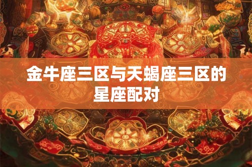 金牛座三区与天蝎座三区的星座配对