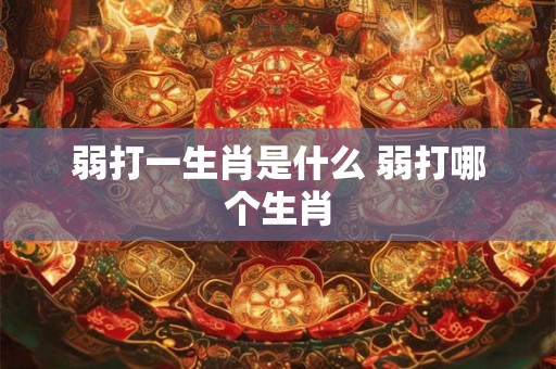弱打一生肖是什么 弱打哪个生肖