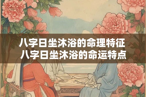 八字日坐沐浴的命理特征 八字日坐沐浴的命运特点