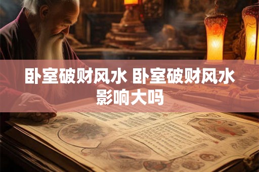 卧室破财风水 卧室破财风水影响大吗