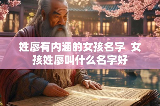 姓廖有内涵的女孩名字  女孩姓廖叫什么名字好