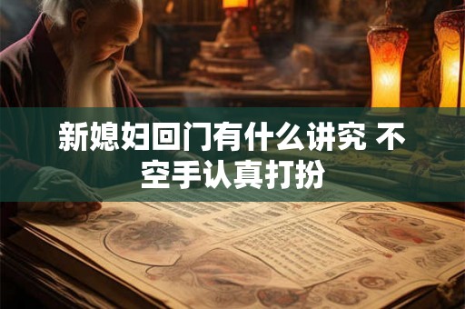 新媳妇回门有什么讲究 不空手认真打扮