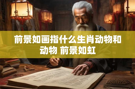 前景如画指什么生肖动物和动物 前景如虹