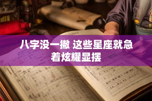 八字没一撇 这些星座就急着炫耀显摆