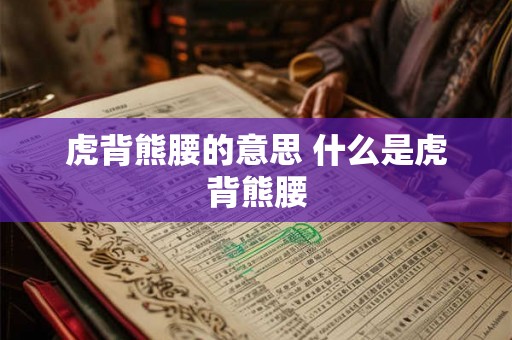 虎背熊腰的意思 什么是虎背熊腰 虎背熊腰的意思 什么是虎背熊腰