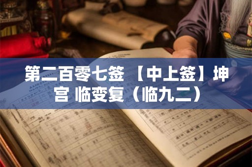 第二百零七签 【中上签】坤宫 临变复（临九二）