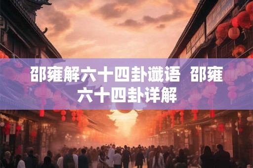 邵雍解六十四卦谶语  邵雍六十四卦详解