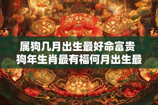 属狗几月出生最好命富贵 狗年生肖最有福何月出生最佳
