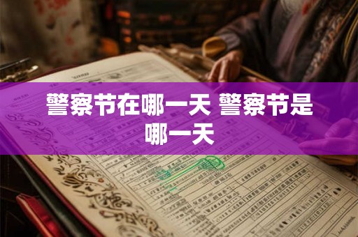 警察节在哪一天 警察节是哪一天 警察节在哪一天 警察节是哪一天
