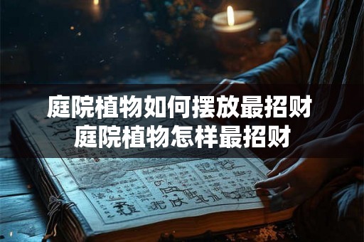 庭院植物如何摆放最招财 庭院植物怎样最招财