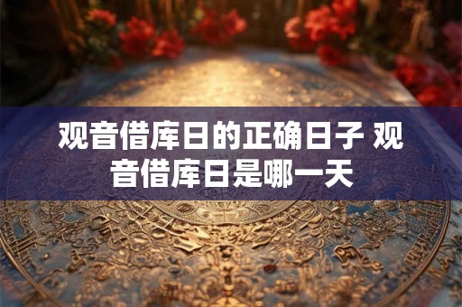 观音借库日的正确日子 观音借库日是哪一天