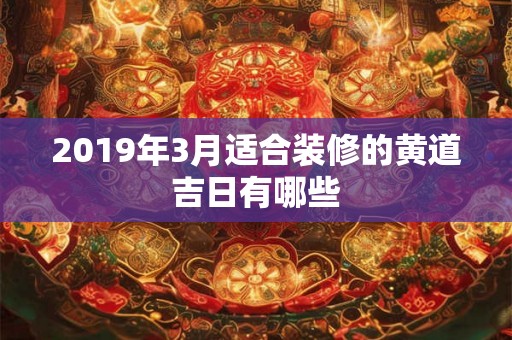 2019年3月适合装修的黄道吉日有哪些