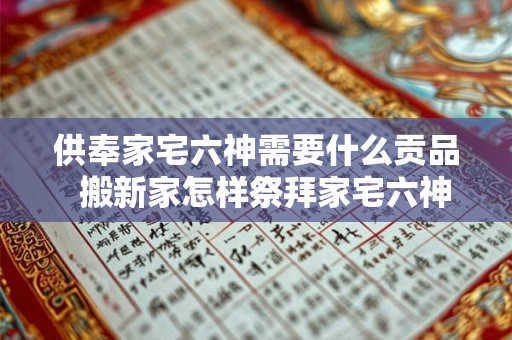 供奉家宅六神需要什么贡品  搬新家怎样祭拜家宅六神