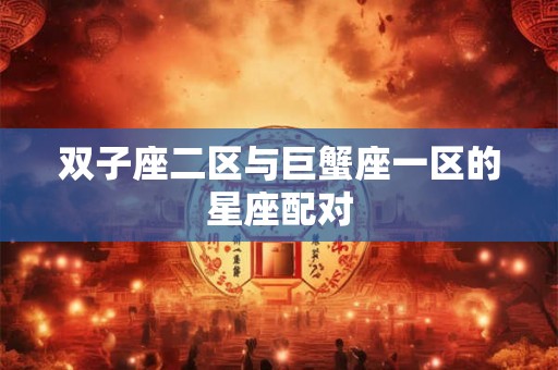 双子座二区与巨蟹座一区的星座配对