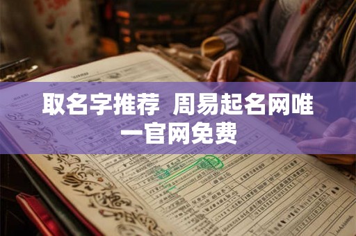 取名字推荐 周易起名网唯一官网免费 取名字推荐 周易起名网唯一官网免费