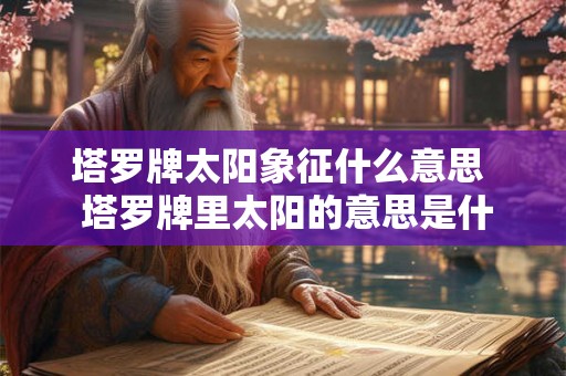 塔罗牌太阳象征什么意思  塔罗牌里太阳的意思是什么