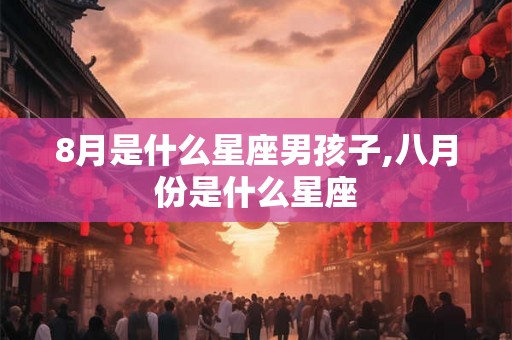 8月是什么星座男孩子,八月份是什么星座