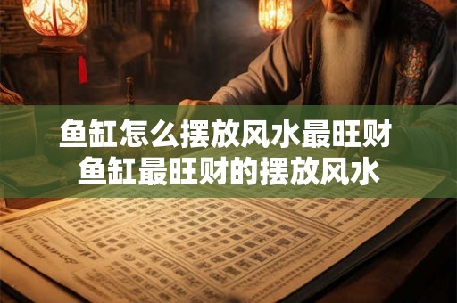 鱼缸怎么摆放风水最旺财 鱼缸最旺财的摆放风水