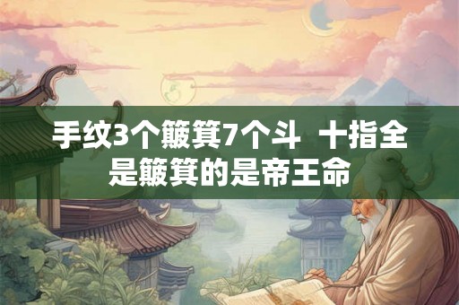 手纹3个簸箕7个斗  十指全是簸箕的是帝王命