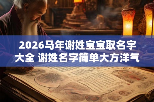 2026马年谢姓宝宝取名字大全 谢姓名字简单大方洋气