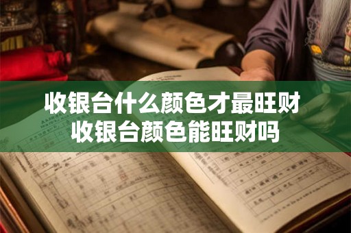 收银台什么颜色才最旺财 收银台颜色能旺财吗