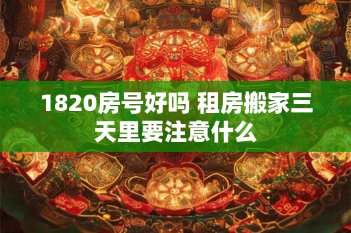 1820房号好吗 租房搬家三天里要注意什么